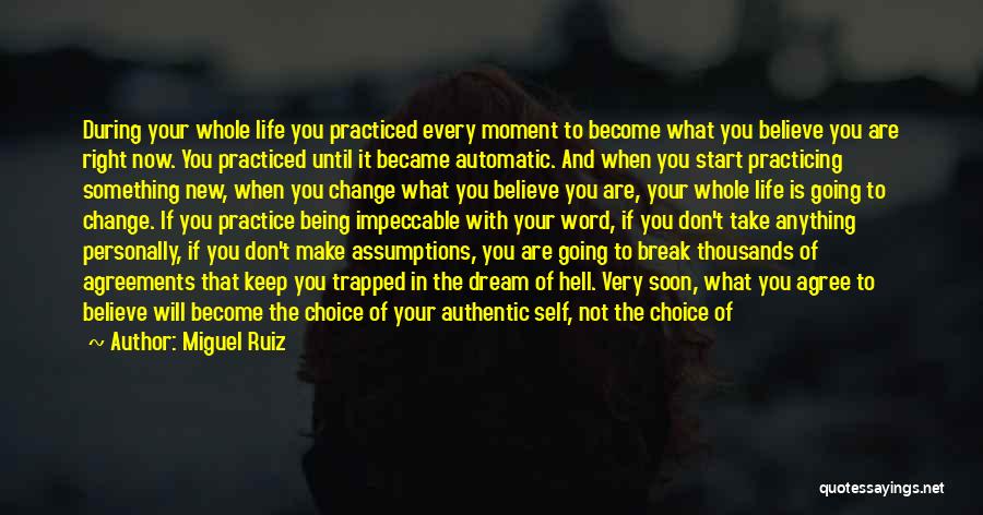 Miguel Ruiz Quotes: During Your Whole Life You Practiced Every Moment To Become What You Believe You Are Right Now. You Practiced Until