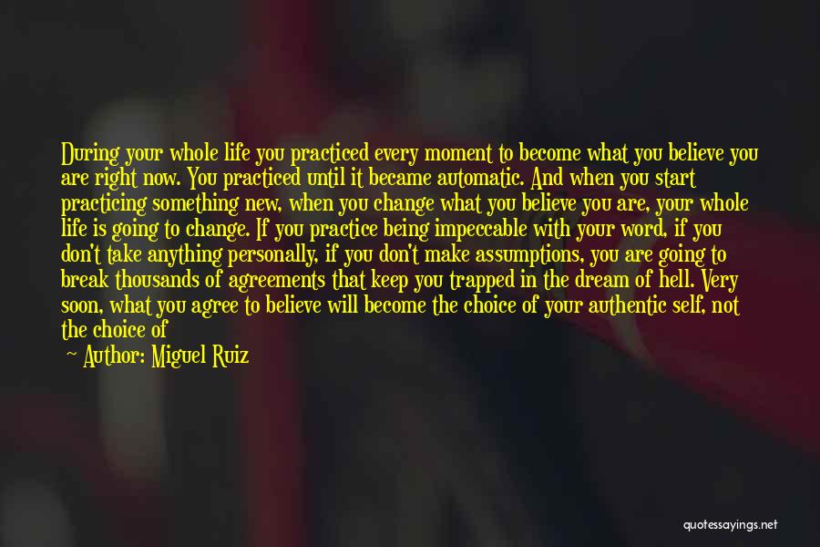 Miguel Ruiz Quotes: During Your Whole Life You Practiced Every Moment To Become What You Believe You Are Right Now. You Practiced Until