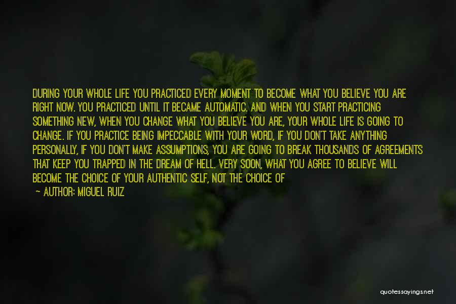 Miguel Ruiz Quotes: During Your Whole Life You Practiced Every Moment To Become What You Believe You Are Right Now. You Practiced Until