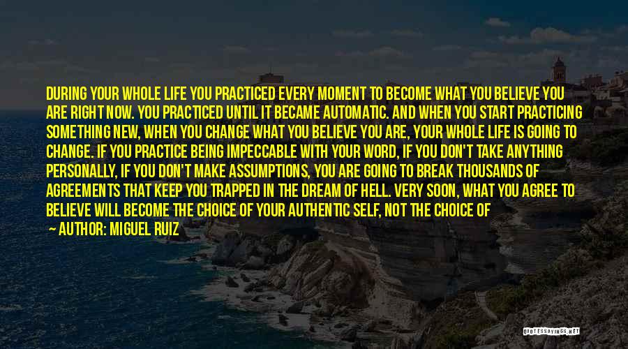 Miguel Ruiz Quotes: During Your Whole Life You Practiced Every Moment To Become What You Believe You Are Right Now. You Practiced Until