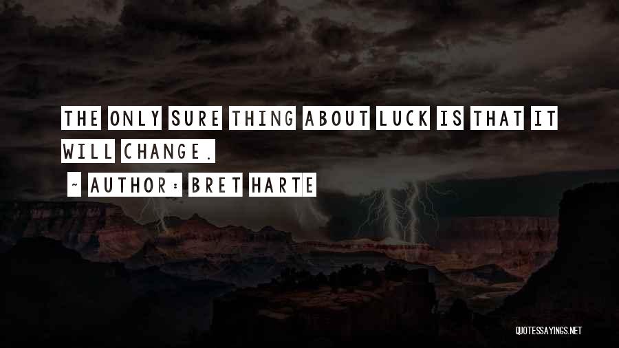 Bret Harte Quotes: The Only Sure Thing About Luck Is That It Will Change.