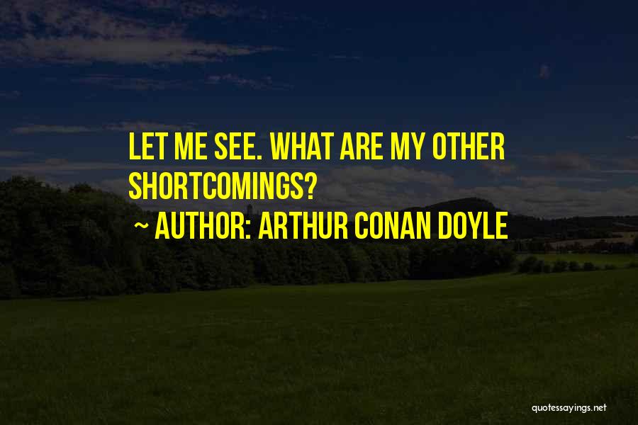 Arthur Conan Doyle Quotes: Let Me See. What Are My Other Shortcomings?