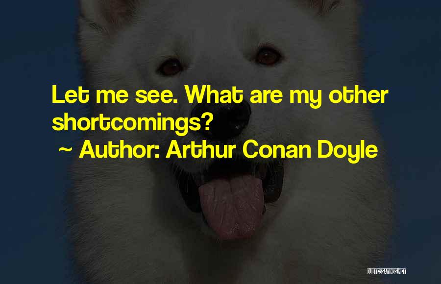 Arthur Conan Doyle Quotes: Let Me See. What Are My Other Shortcomings?