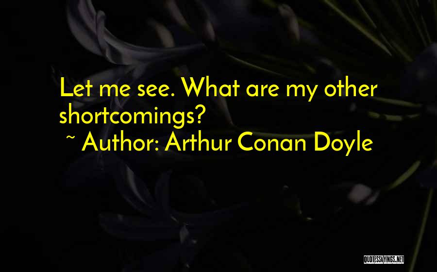 Arthur Conan Doyle Quotes: Let Me See. What Are My Other Shortcomings?