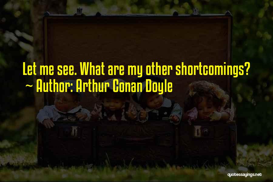 Arthur Conan Doyle Quotes: Let Me See. What Are My Other Shortcomings?