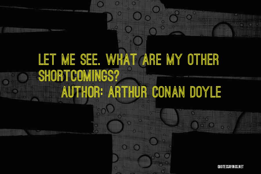 Arthur Conan Doyle Quotes: Let Me See. What Are My Other Shortcomings?