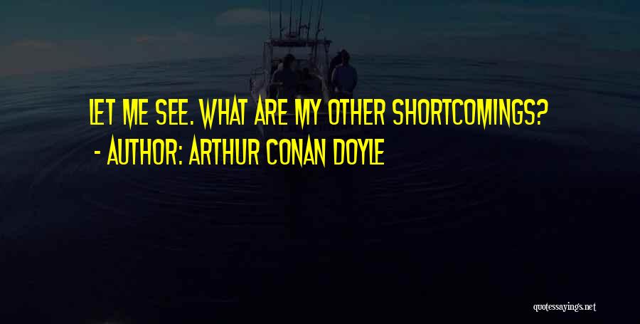 Arthur Conan Doyle Quotes: Let Me See. What Are My Other Shortcomings?