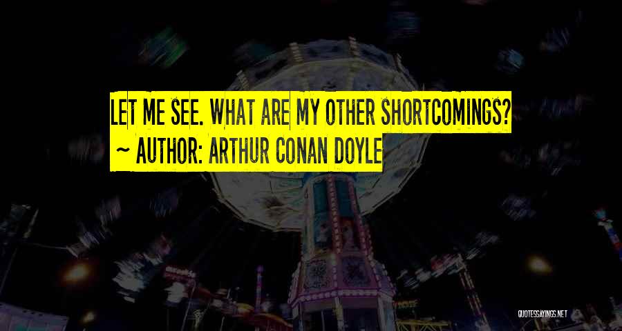 Arthur Conan Doyle Quotes: Let Me See. What Are My Other Shortcomings?