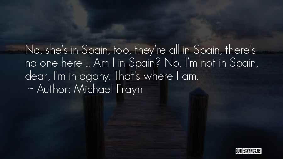 Michael Frayn Quotes: No, She's In Spain, Too, They're All In Spain, There's No One Here ... Am I In Spain? No, I'm