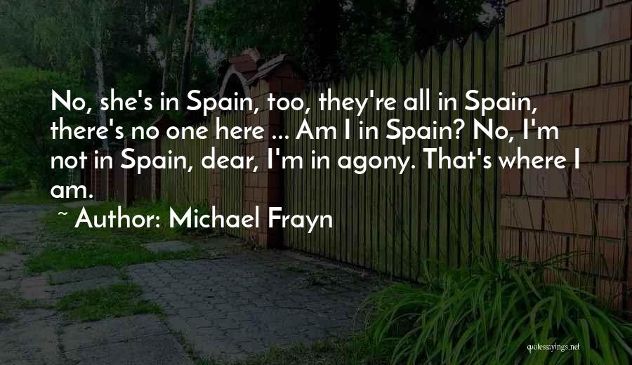 Michael Frayn Quotes: No, She's In Spain, Too, They're All In Spain, There's No One Here ... Am I In Spain? No, I'm