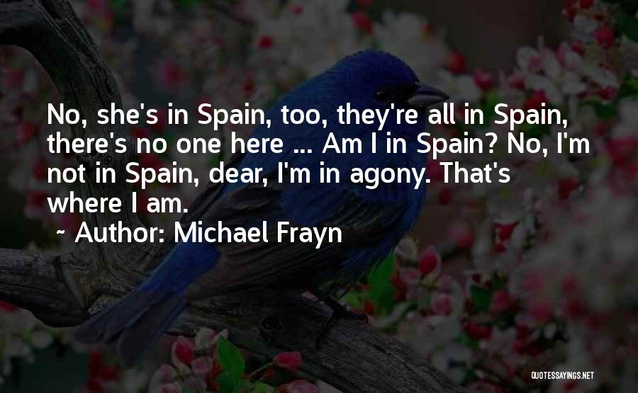 Michael Frayn Quotes: No, She's In Spain, Too, They're All In Spain, There's No One Here ... Am I In Spain? No, I'm
