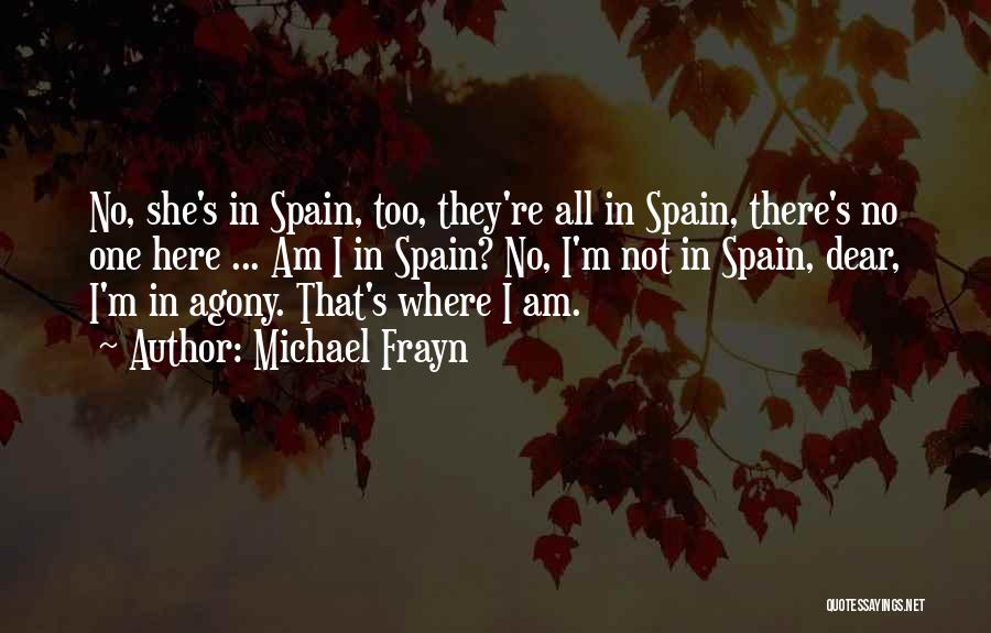 Michael Frayn Quotes: No, She's In Spain, Too, They're All In Spain, There's No One Here ... Am I In Spain? No, I'm