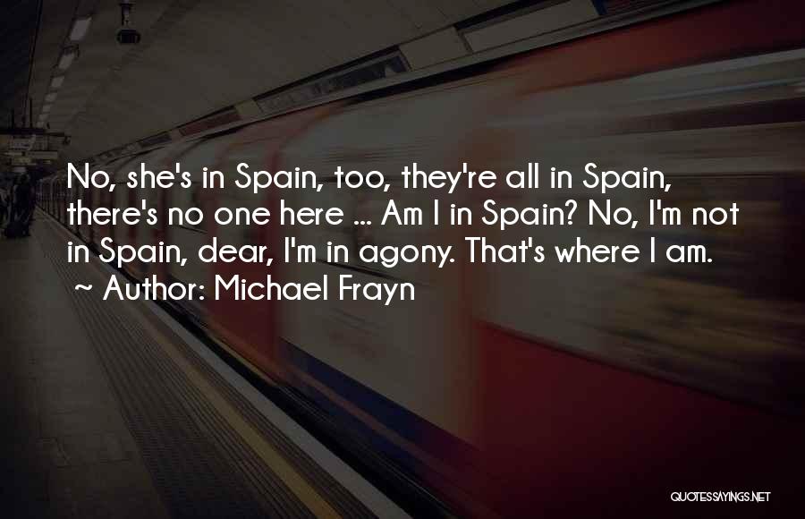 Michael Frayn Quotes: No, She's In Spain, Too, They're All In Spain, There's No One Here ... Am I In Spain? No, I'm