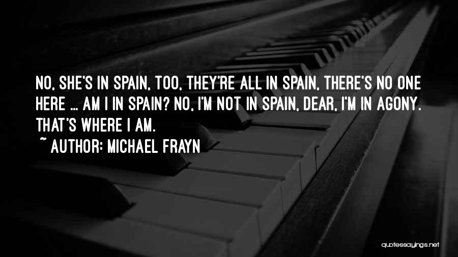 Michael Frayn Quotes: No, She's In Spain, Too, They're All In Spain, There's No One Here ... Am I In Spain? No, I'm