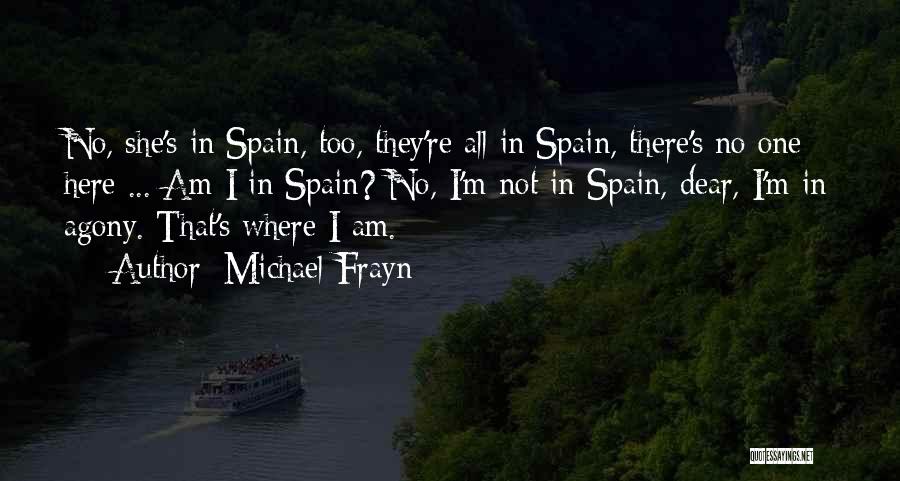 Michael Frayn Quotes: No, She's In Spain, Too, They're All In Spain, There's No One Here ... Am I In Spain? No, I'm