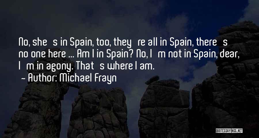 Michael Frayn Quotes: No, She's In Spain, Too, They're All In Spain, There's No One Here ... Am I In Spain? No, I'm