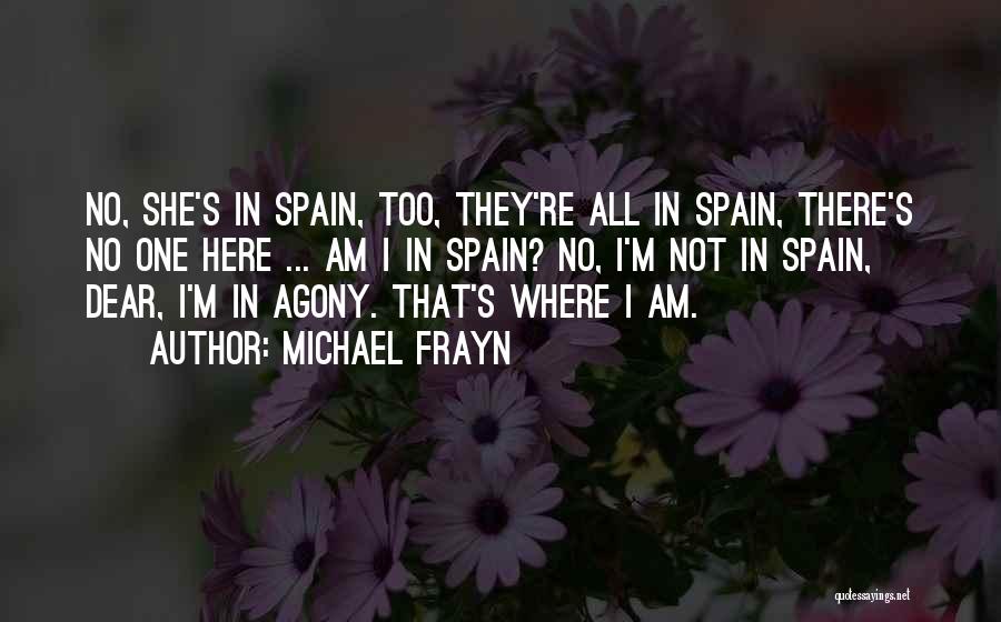Michael Frayn Quotes: No, She's In Spain, Too, They're All In Spain, There's No One Here ... Am I In Spain? No, I'm
