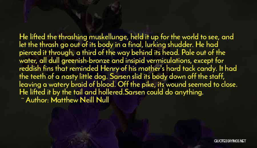 Matthew Neill Null Quotes: He Lifted The Thrashing Muskellunge, Held It Up For The World To See, And Let The Thrash Go Out Of