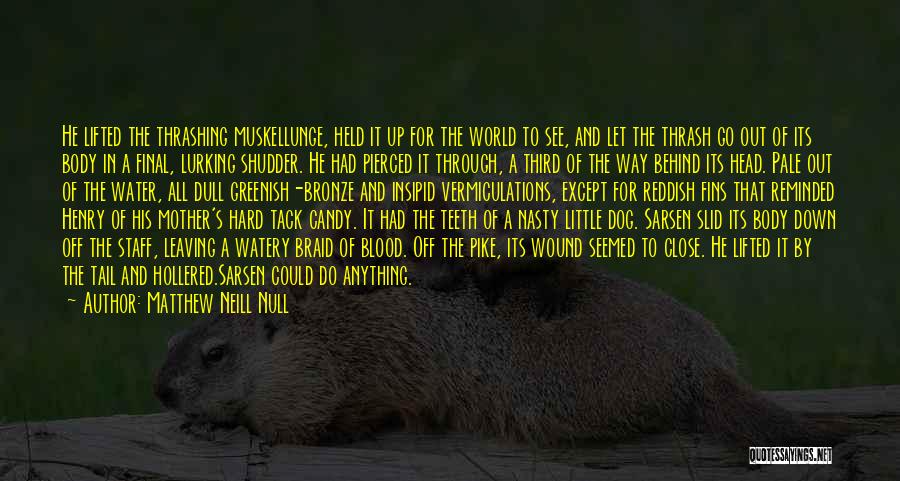 Matthew Neill Null Quotes: He Lifted The Thrashing Muskellunge, Held It Up For The World To See, And Let The Thrash Go Out Of