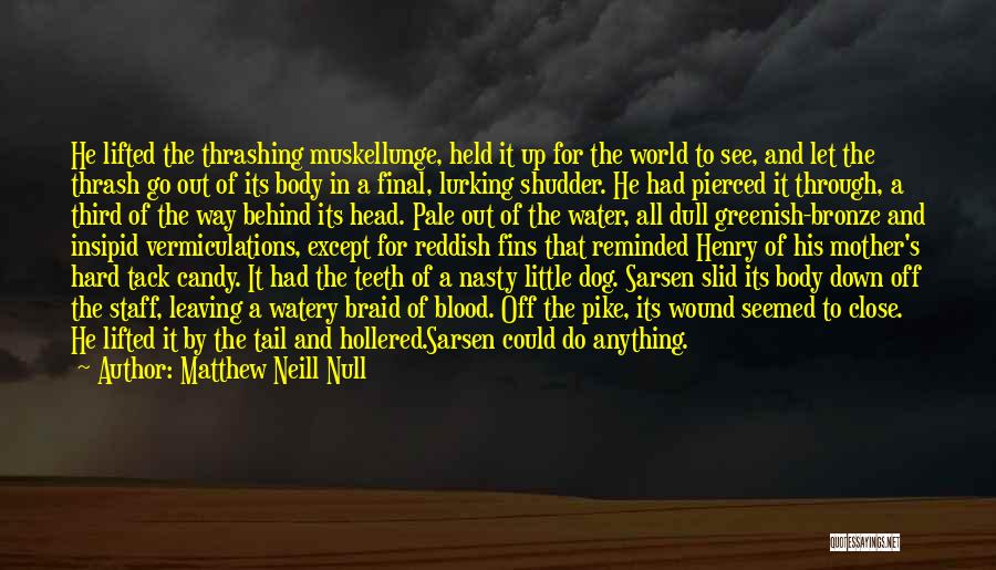 Matthew Neill Null Quotes: He Lifted The Thrashing Muskellunge, Held It Up For The World To See, And Let The Thrash Go Out Of
