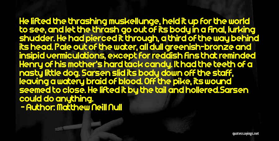 Matthew Neill Null Quotes: He Lifted The Thrashing Muskellunge, Held It Up For The World To See, And Let The Thrash Go Out Of