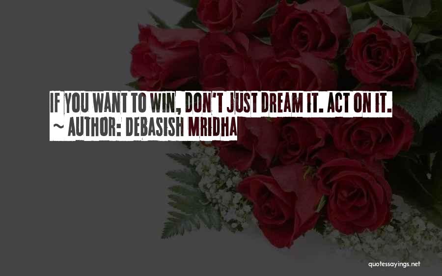 Debasish Mridha Quotes: If You Want To Win, Don't Just Dream It. Act On It.
