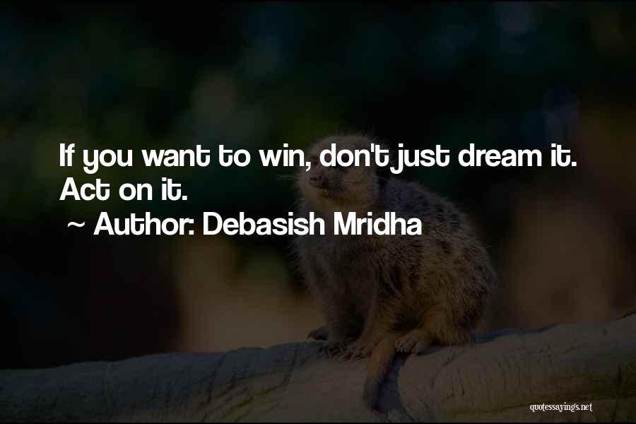 Debasish Mridha Quotes: If You Want To Win, Don't Just Dream It. Act On It.