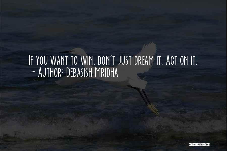 Debasish Mridha Quotes: If You Want To Win, Don't Just Dream It. Act On It.