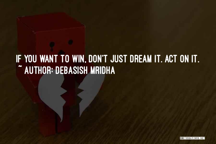 Debasish Mridha Quotes: If You Want To Win, Don't Just Dream It. Act On It.
