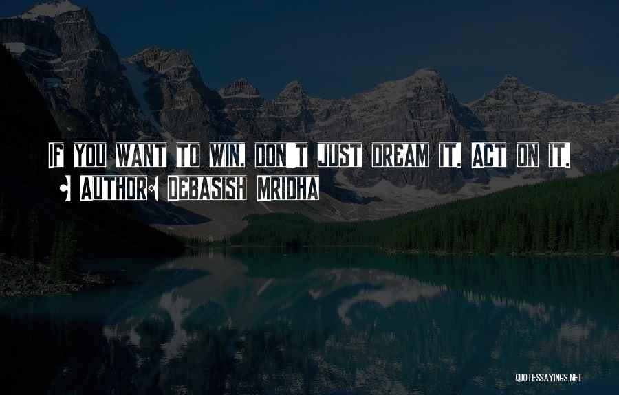 Debasish Mridha Quotes: If You Want To Win, Don't Just Dream It. Act On It.