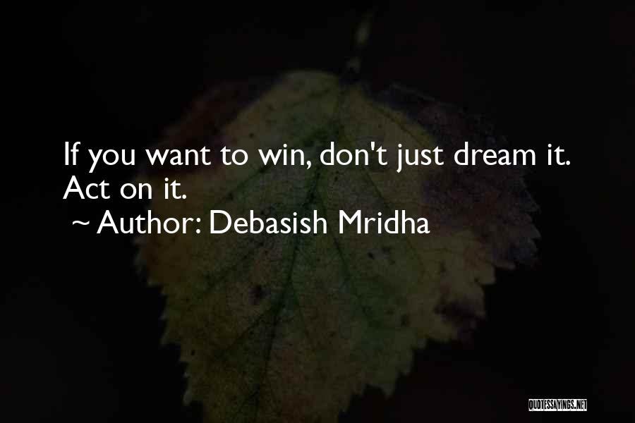 Debasish Mridha Quotes: If You Want To Win, Don't Just Dream It. Act On It.
