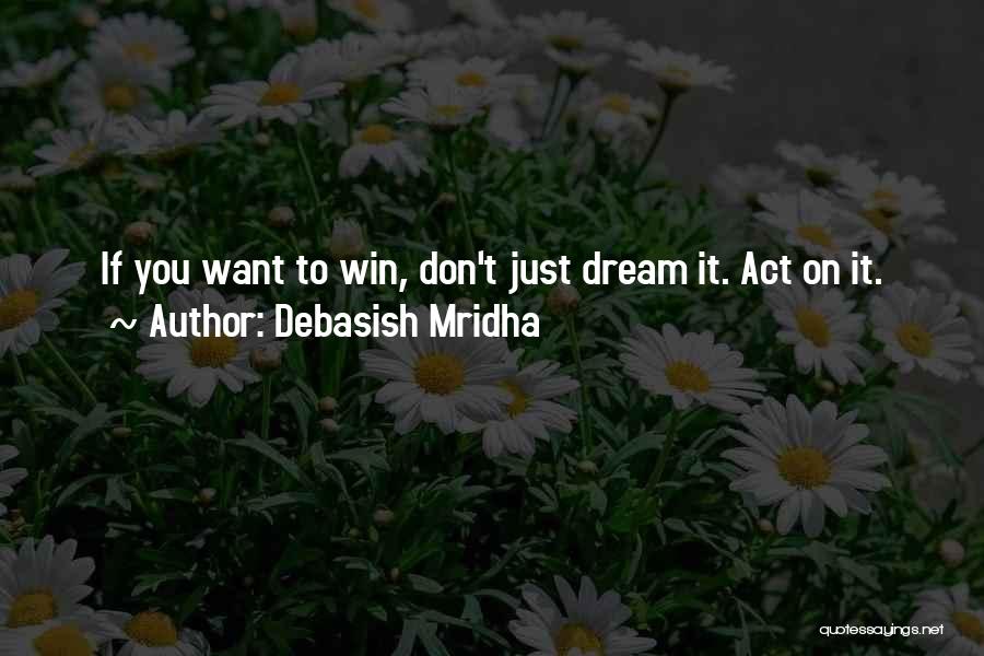 Debasish Mridha Quotes: If You Want To Win, Don't Just Dream It. Act On It.