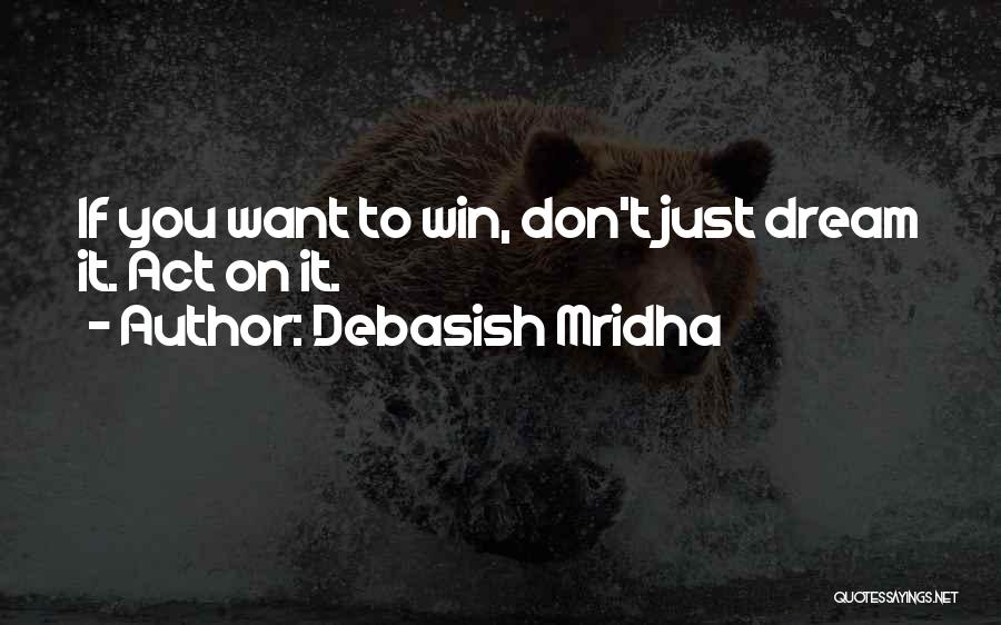 Debasish Mridha Quotes: If You Want To Win, Don't Just Dream It. Act On It.
