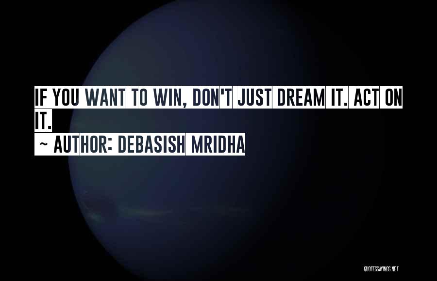 Debasish Mridha Quotes: If You Want To Win, Don't Just Dream It. Act On It.