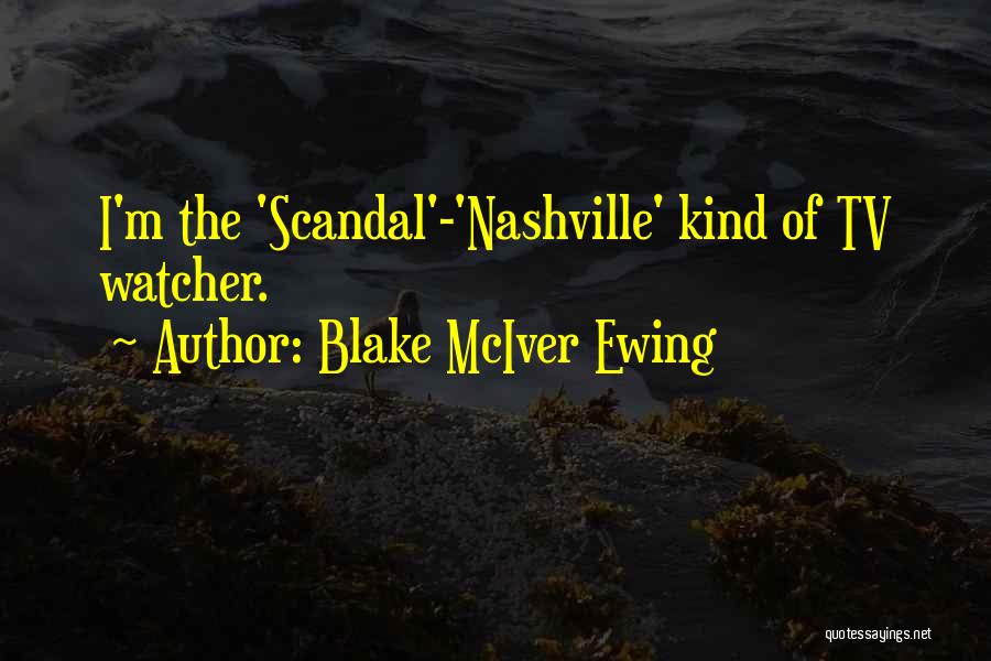 Blake McIver Ewing Quotes: I'm The 'scandal'-'nashville' Kind Of Tv Watcher.