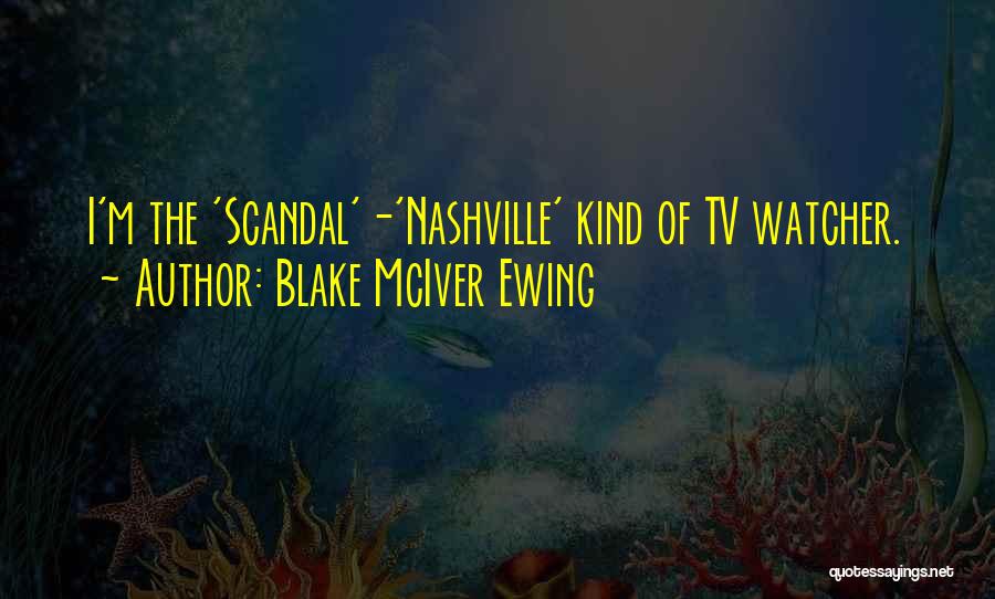 Blake McIver Ewing Quotes: I'm The 'scandal'-'nashville' Kind Of Tv Watcher.