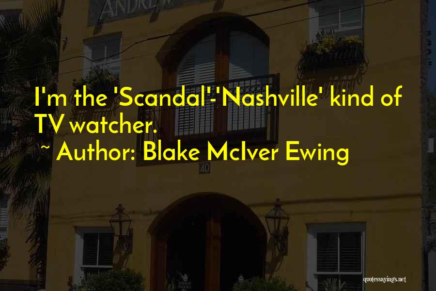 Blake McIver Ewing Quotes: I'm The 'scandal'-'nashville' Kind Of Tv Watcher.
