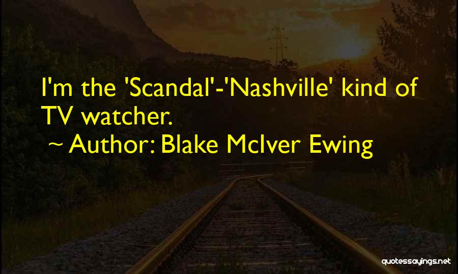 Blake McIver Ewing Quotes: I'm The 'scandal'-'nashville' Kind Of Tv Watcher.