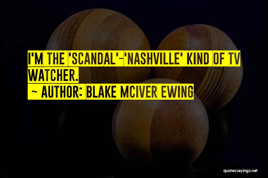 Blake McIver Ewing Quotes: I'm The 'scandal'-'nashville' Kind Of Tv Watcher.
