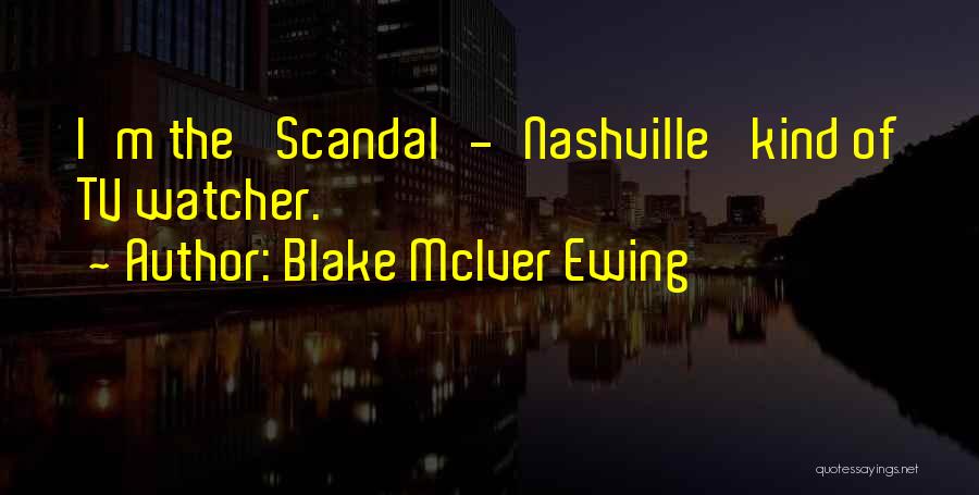 Blake McIver Ewing Quotes: I'm The 'scandal'-'nashville' Kind Of Tv Watcher.
