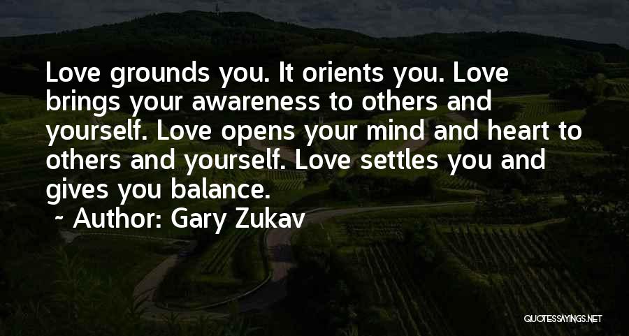 Gary Zukav Quotes: Love Grounds You. It Orients You. Love Brings Your Awareness To Others And Yourself. Love Opens Your Mind And Heart