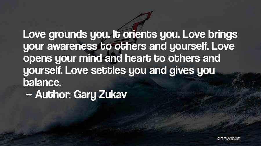 Gary Zukav Quotes: Love Grounds You. It Orients You. Love Brings Your Awareness To Others And Yourself. Love Opens Your Mind And Heart