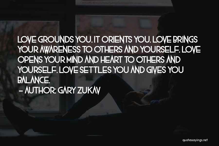 Gary Zukav Quotes: Love Grounds You. It Orients You. Love Brings Your Awareness To Others And Yourself. Love Opens Your Mind And Heart