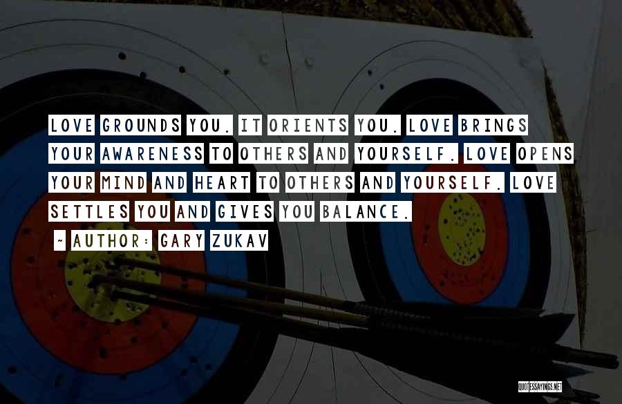 Gary Zukav Quotes: Love Grounds You. It Orients You. Love Brings Your Awareness To Others And Yourself. Love Opens Your Mind And Heart