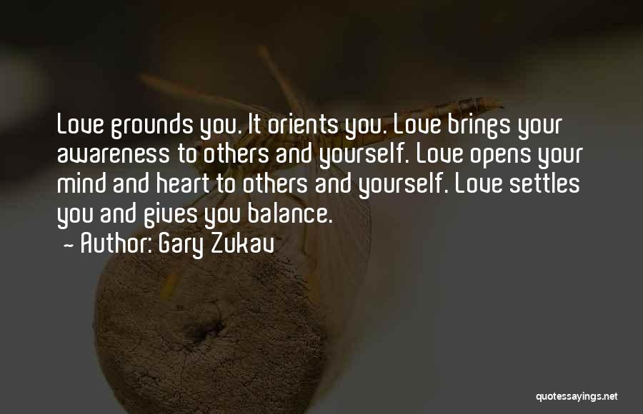 Gary Zukav Quotes: Love Grounds You. It Orients You. Love Brings Your Awareness To Others And Yourself. Love Opens Your Mind And Heart
