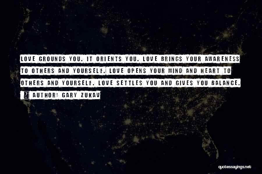 Gary Zukav Quotes: Love Grounds You. It Orients You. Love Brings Your Awareness To Others And Yourself. Love Opens Your Mind And Heart