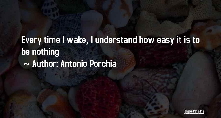 Antonio Porchia Quotes: Every Time I Wake, I Understand How Easy It Is To Be Nothing