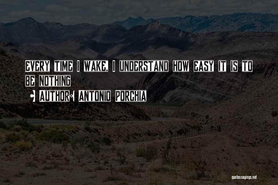 Antonio Porchia Quotes: Every Time I Wake, I Understand How Easy It Is To Be Nothing