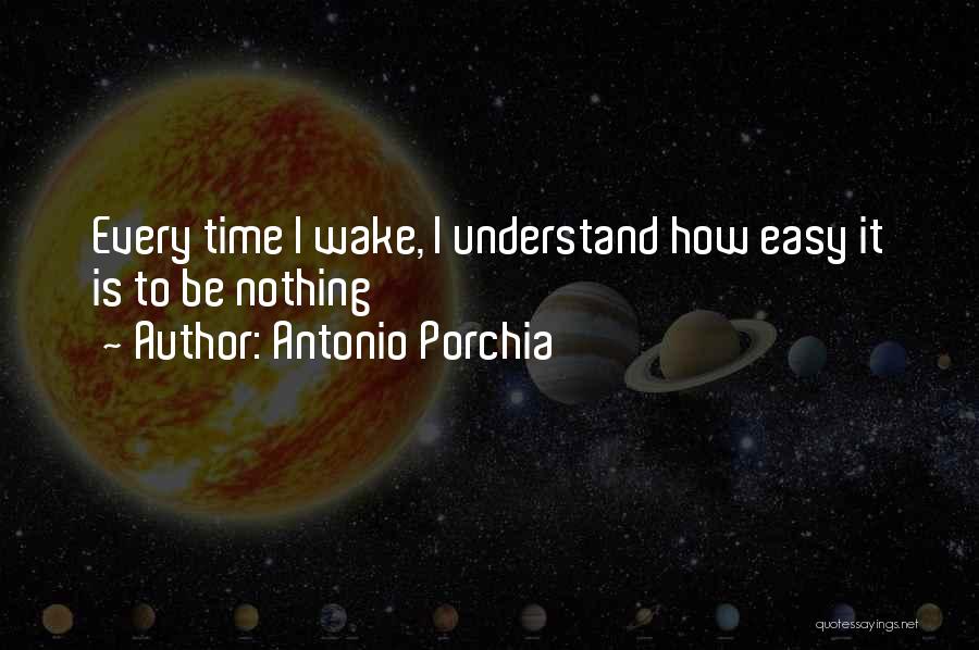 Antonio Porchia Quotes: Every Time I Wake, I Understand How Easy It Is To Be Nothing