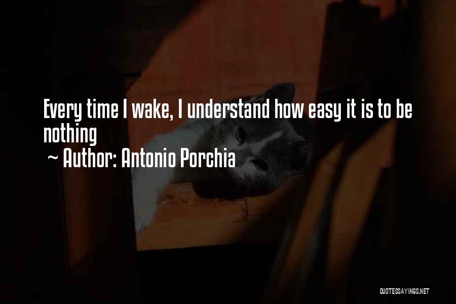 Antonio Porchia Quotes: Every Time I Wake, I Understand How Easy It Is To Be Nothing